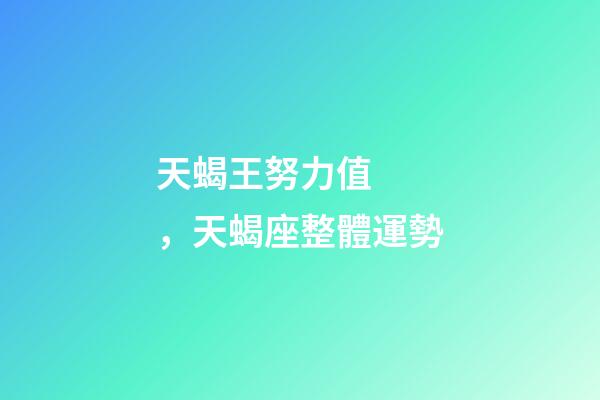 天蝎王努力值，天蝎座(1.29-2.5)整體運勢-第1張-觀點-玄機派